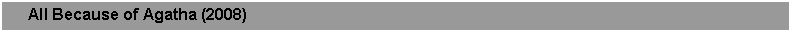 Text Box:      All Because of Agatha (2008)