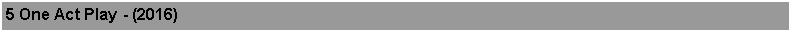 Text Box: 5 One Act Play - (2016)
