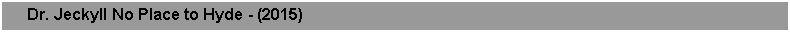 Text Box:      Dr. Jeckyll No Place to Hyde - (2015)